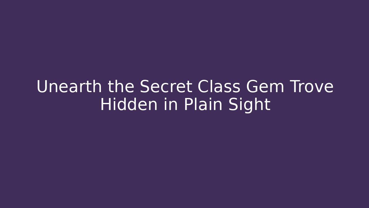 Unearth the Secret Class Gem Trove Hidden in Plain Sight