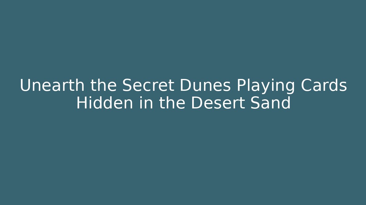 Unearth the Secret Dunes Playing Cards Hidden in the Desert Sand