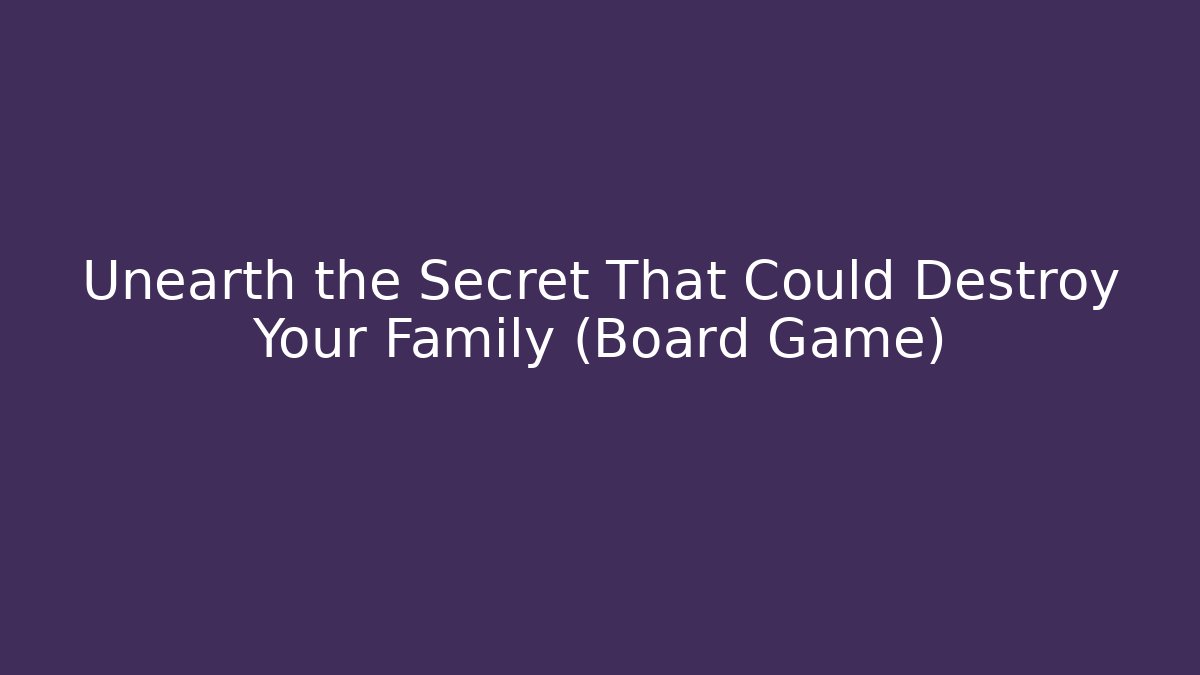 Unearth the Secret That Could Destroy Your Family (Board Game)