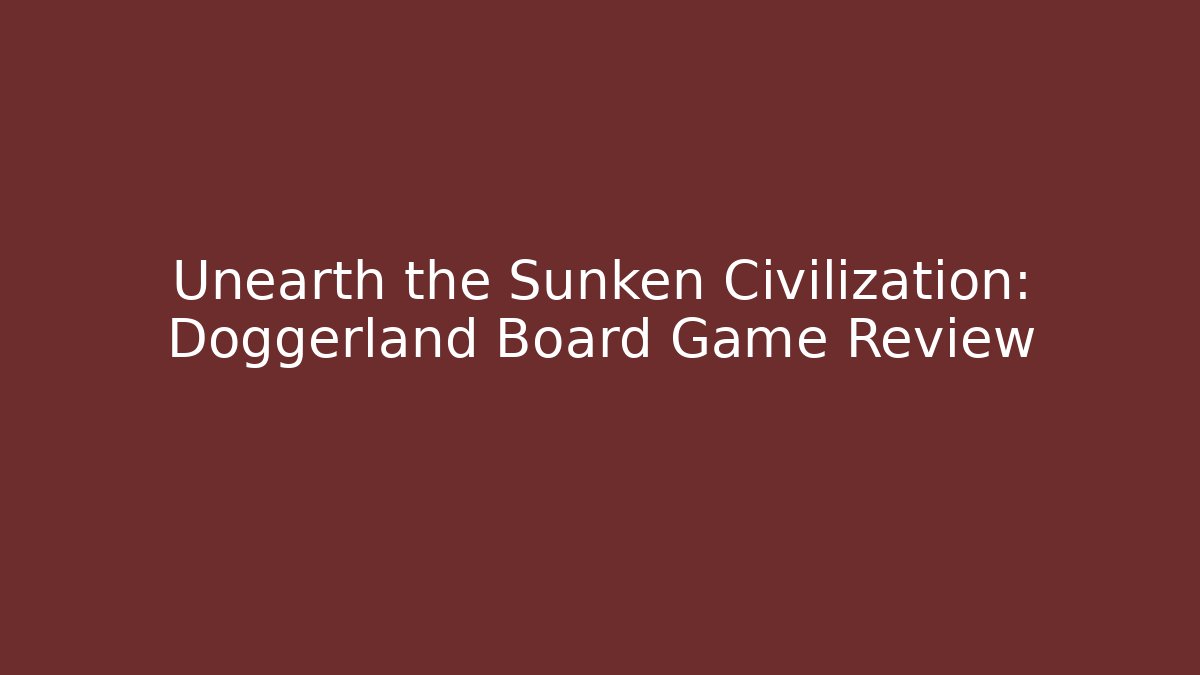 Unearth the Sunken Civilization: Doggerland Board Game Review