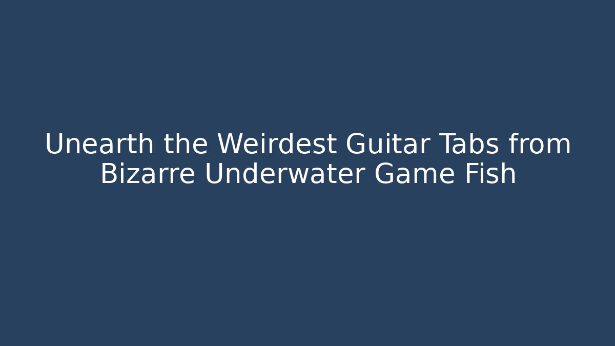 Unearth the Weirdest Guitar Tabs from Bizarre Underwater Game Fish