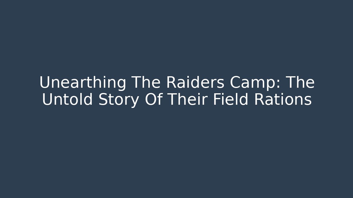 Unearthing The Raiders Camp: The Untold Story Of Their Field Rations