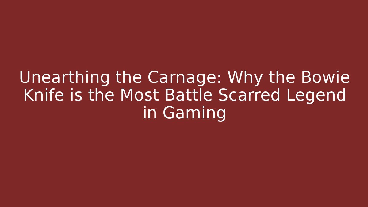 Unearthing the Carnage: Why the Bowie Knife is the Most Battle Scarred Legend in Gaming