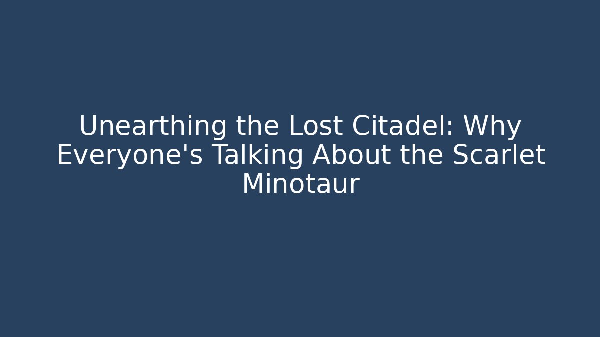 Unearthing the Lost Citadel: Why Everyone's Talking About the Scarlet Minotaur