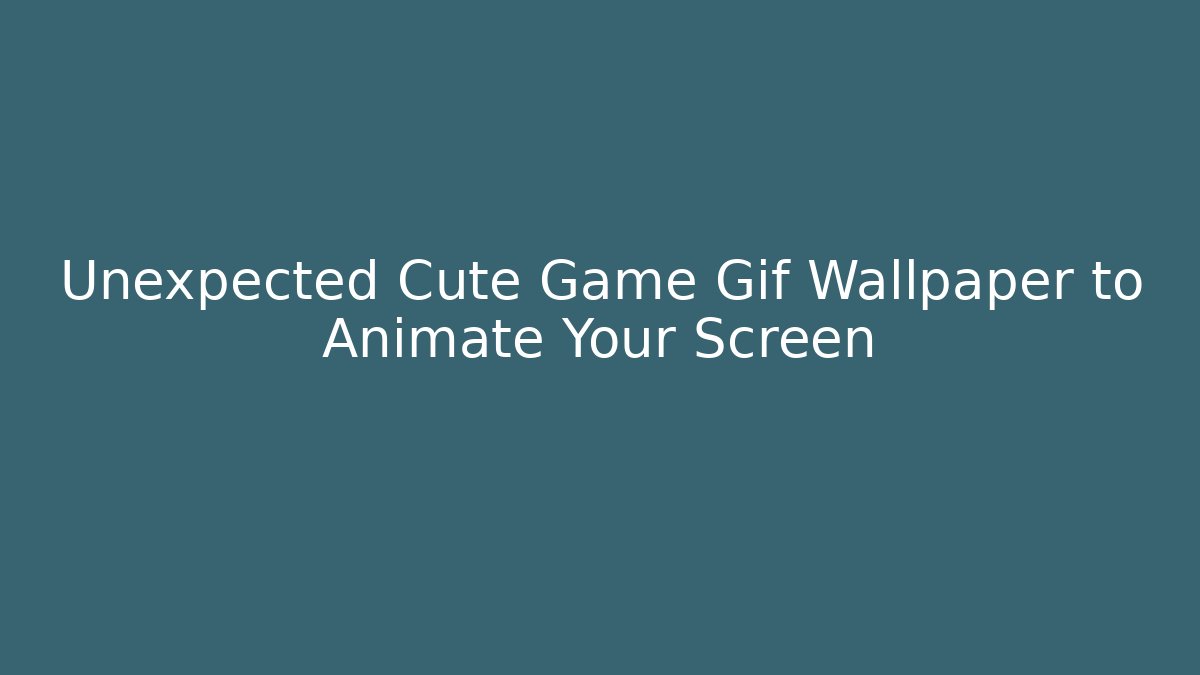 Unexpected Cute Game Gif Wallpaper to Animate Your Screen