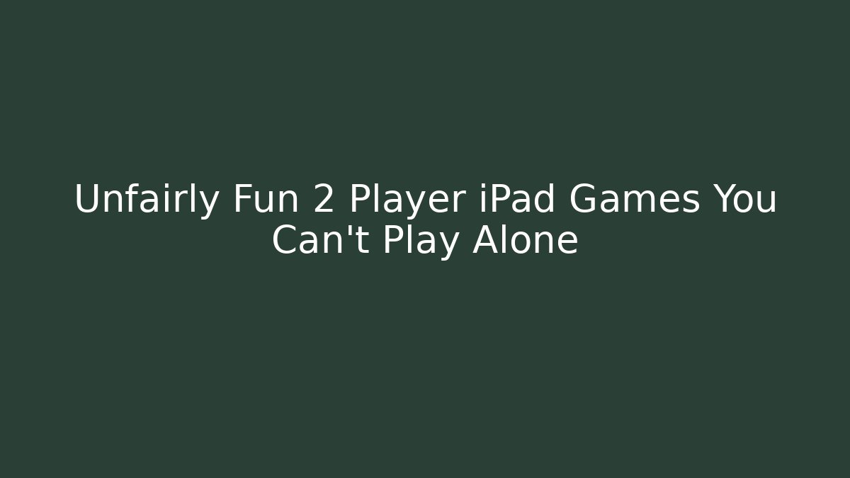 Unfairly Fun 2 Player iPad Games You Can't Play Alone