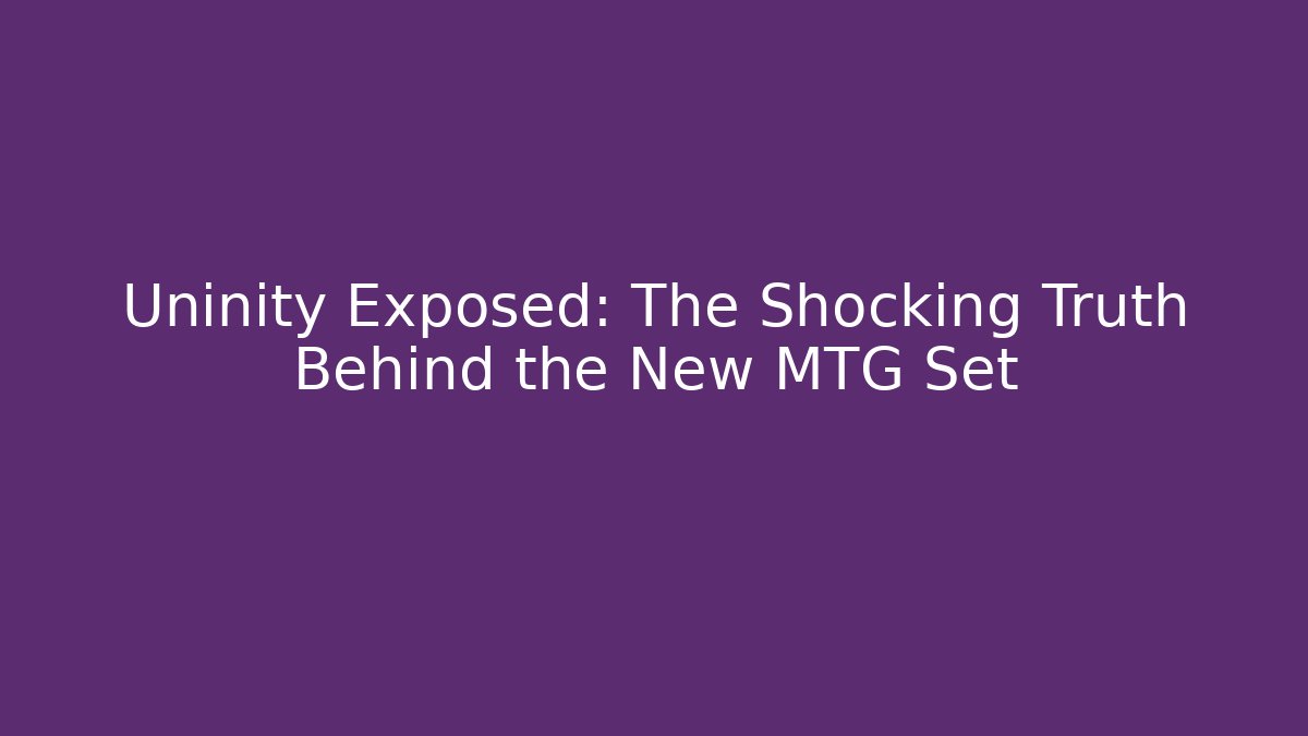 Uninity Exposed: The Shocking Truth Behind the New MTG Set