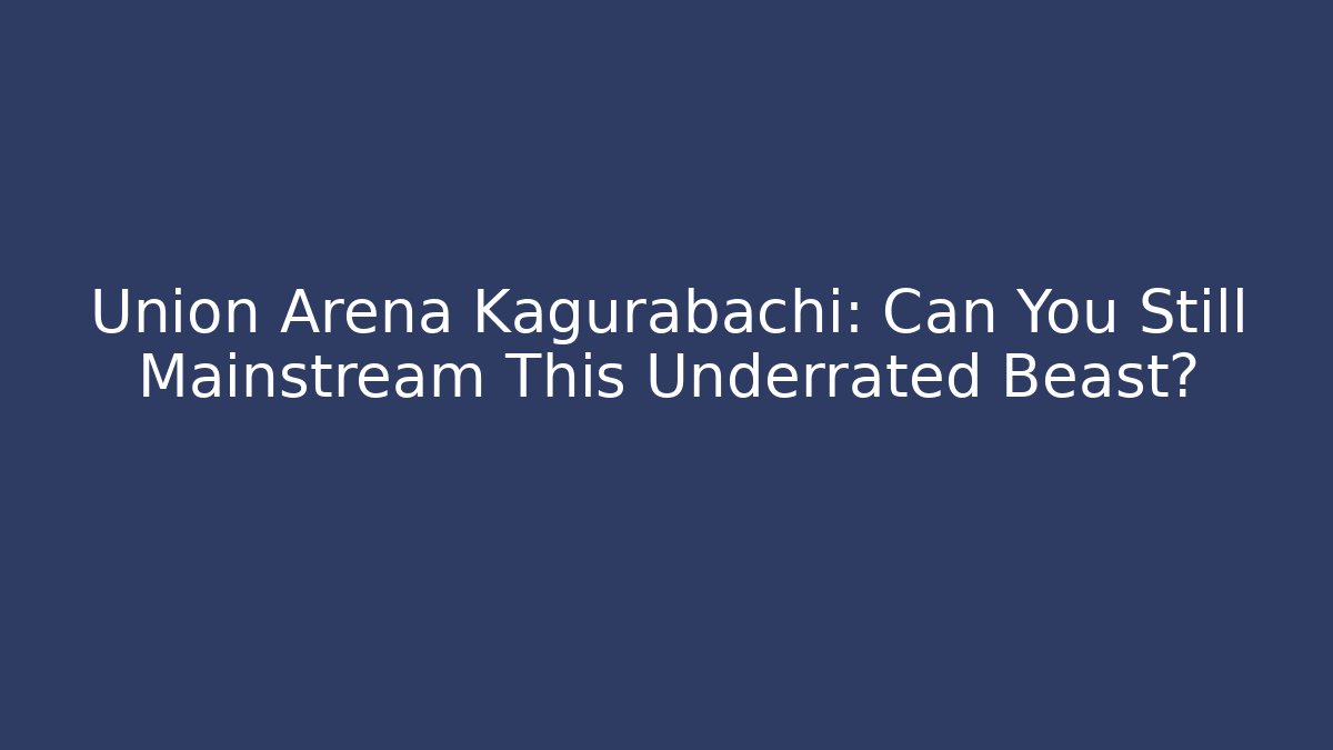 Union Arena Kagurabachi: Can You Still Mainstream This Underrated Beast?