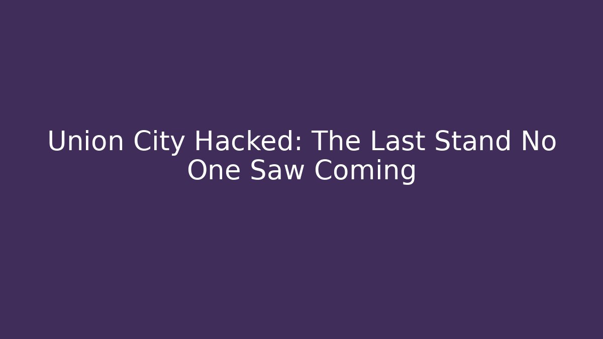 Union City Hacked: The Last Stand No One Saw Coming