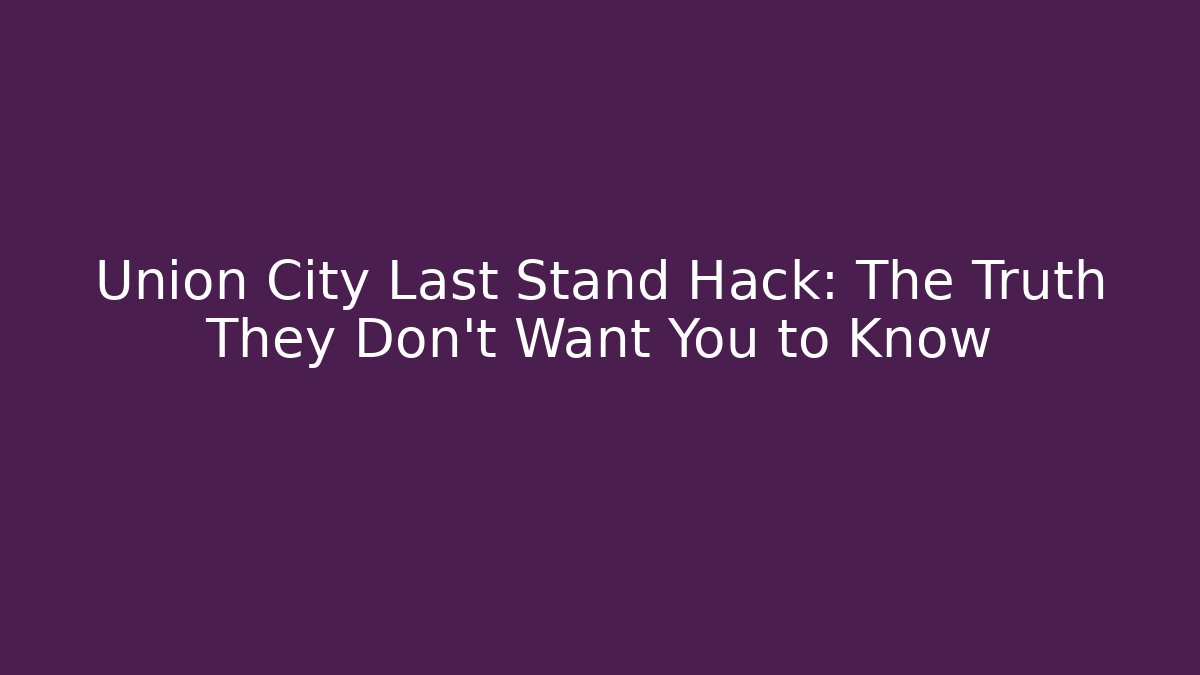 Union City Last Stand Hack: The Truth They Don't Want You to Know