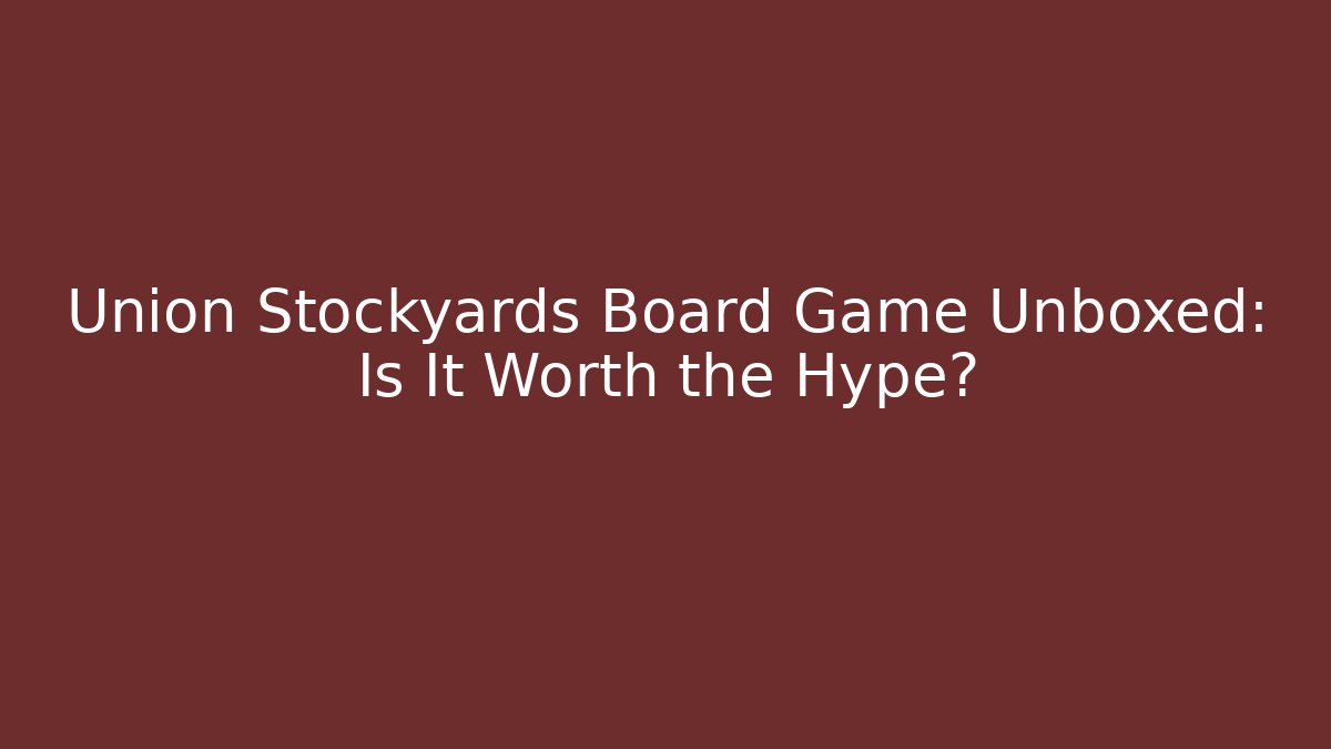 Union Stockyards Board Game Unboxed: Is It Worth the Hype?