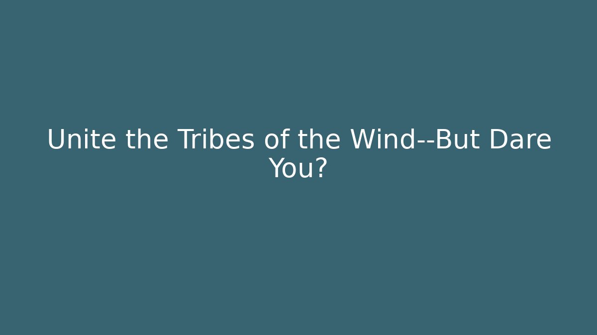 Unite the Tribes of the Wind—But Dare You?