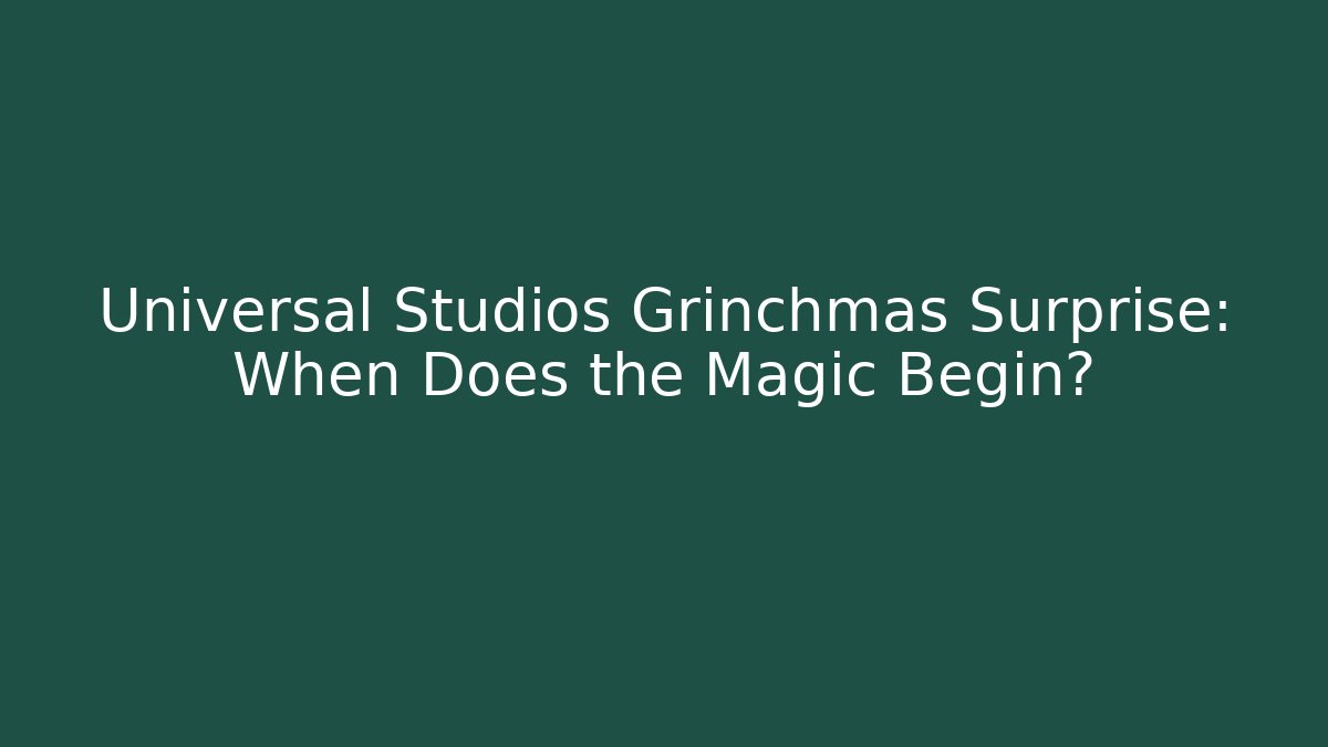 Universal Studios Grinchmas Surprise: When Does the Magic Begin?