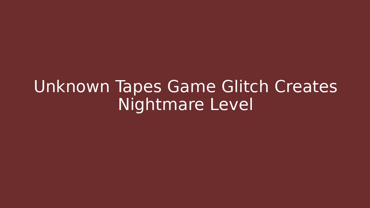 Unknown Tapes Game Glitch Creates Nightmare Level - Método de Aprovação