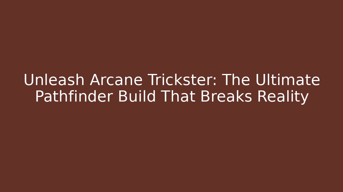 Unleash Arcane Trickster: The Ultimate Pathfinder Build That Breaks Reality
