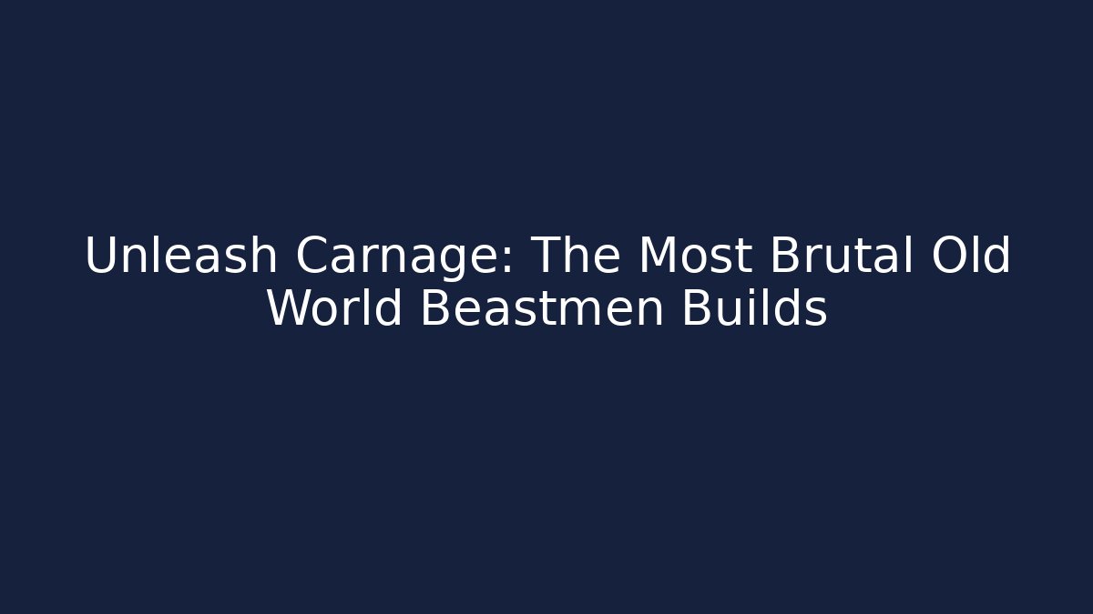 Unleash Carnage: The Most Brutal Old World Beastmen Builds