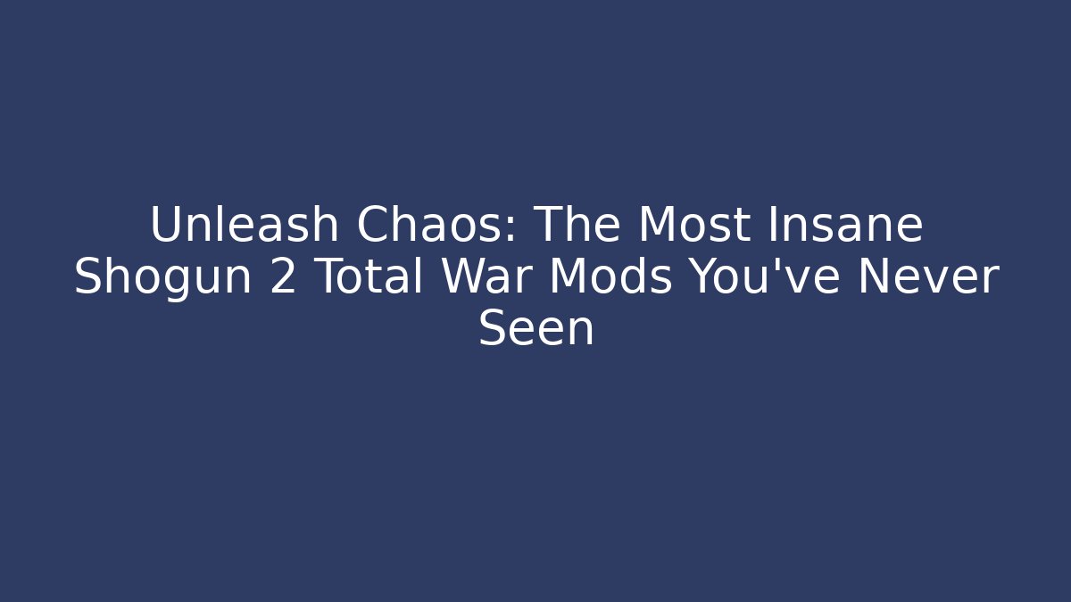 Unleash Chaos: The Most Insane Shogun 2 Total War Mods You’ve Never Seen