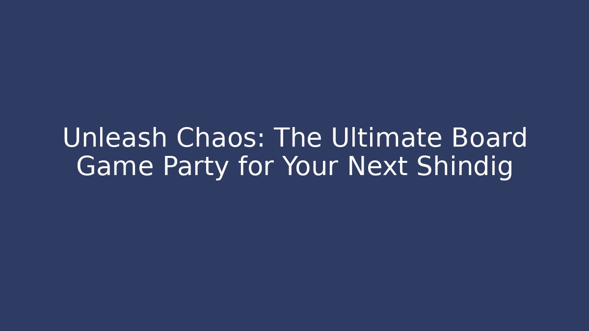 Unleash Chaos: The Ultimate Board Game Party for Your Next Shindig