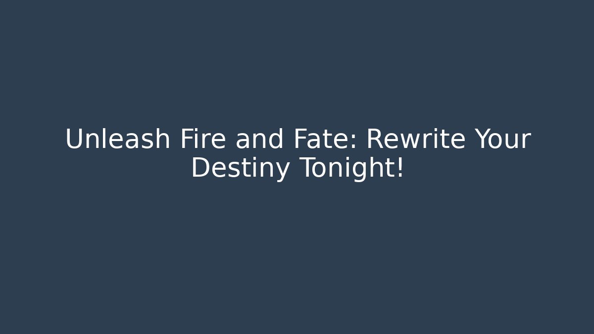 Unleash Fire and Fate: Rewrite Your Destiny Tonight!