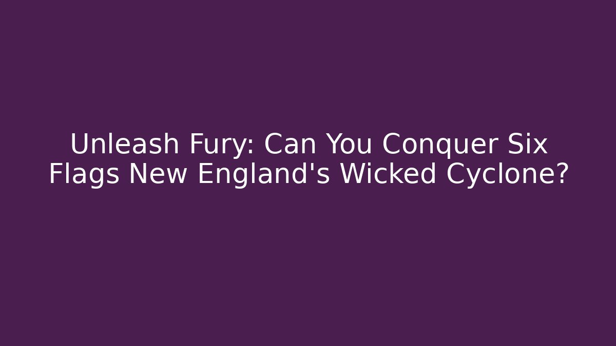 Unleash Fury: Can You Conquer Six Flags New England's Wicked Cyclone?
