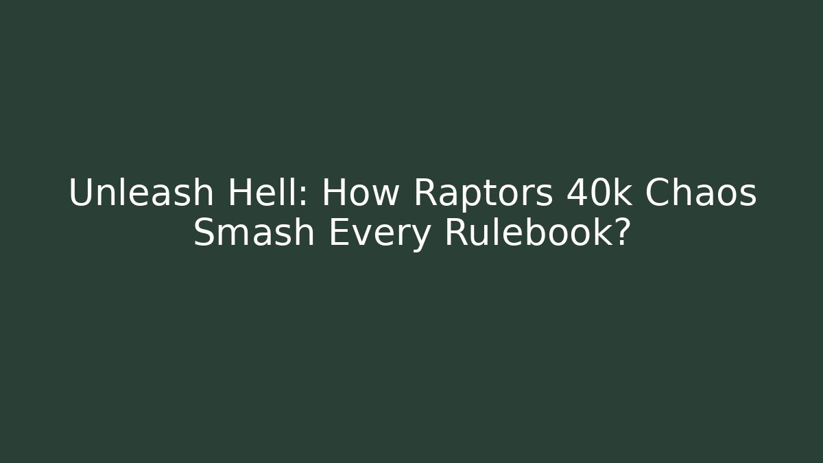 Unleash Hell: How Raptors 40k Chaos Smash Every Rulebook?