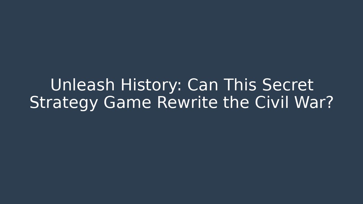 Unleash History: Can This Secret Strategy Game Rewrite the Civil War?