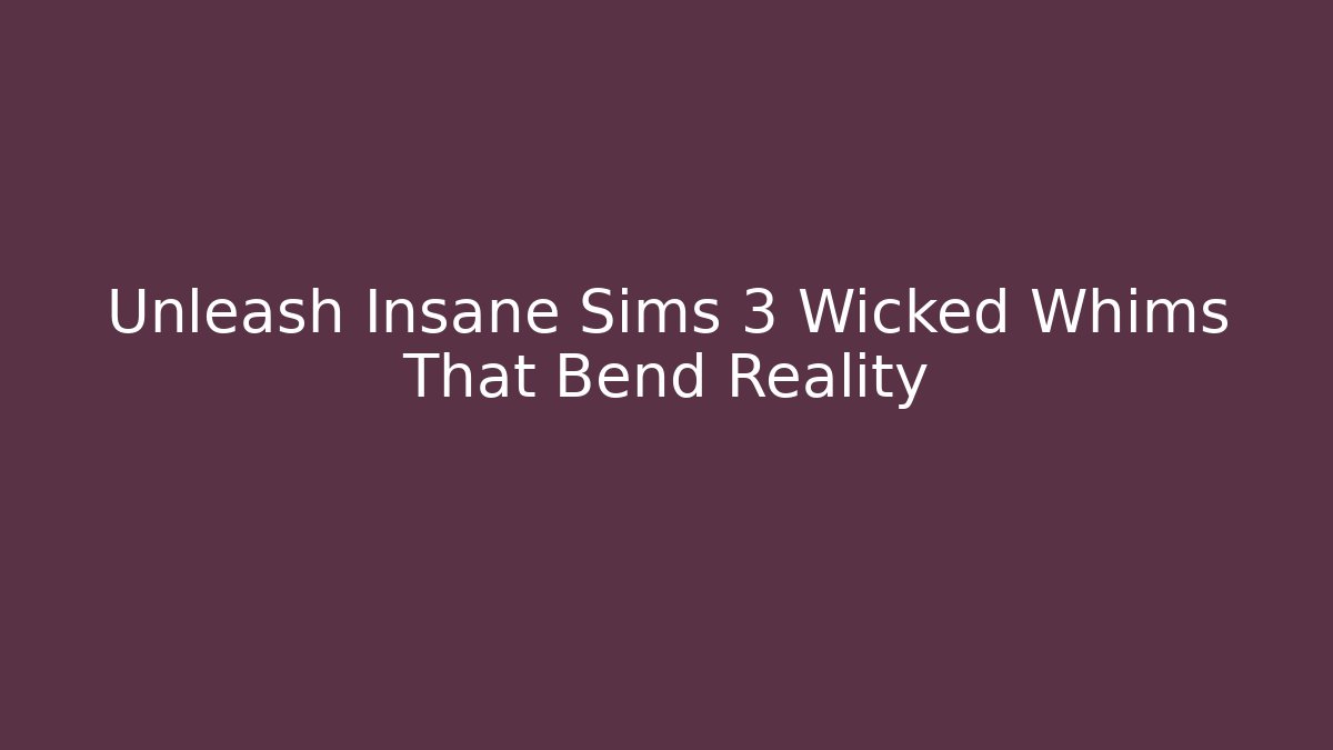 Unleash Insane Sims 3 Wicked Whims That Bend Reality