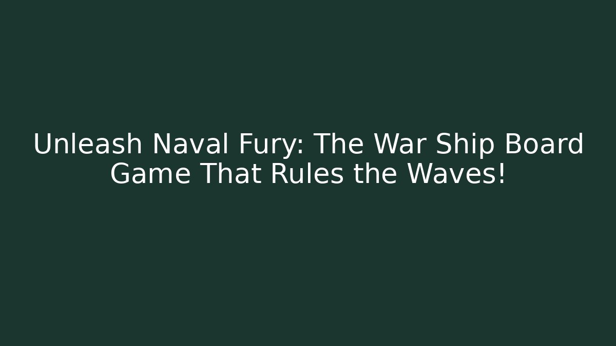 Unleash Naval Fury: The War Ship Board Game That Rules the Waves!