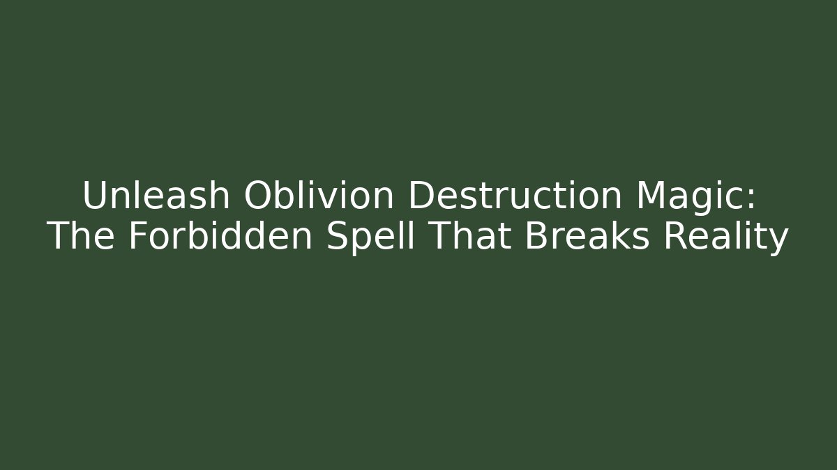 Unleash Oblivion Destruction Magic: The Forbidden Spell That Breaks Reality