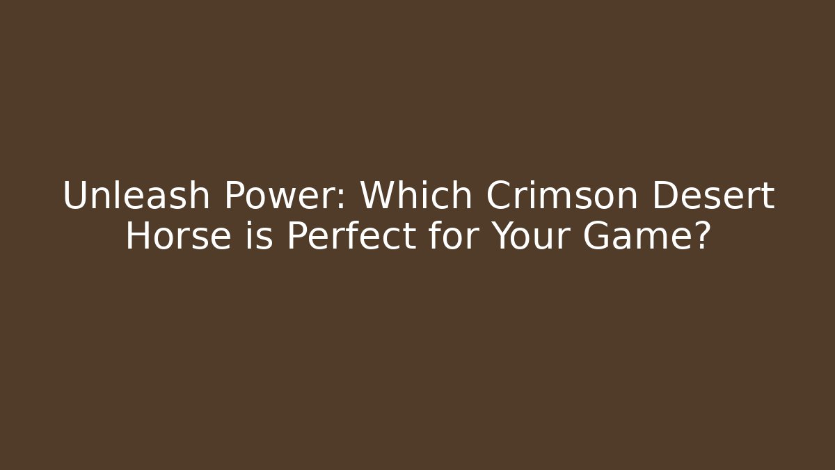 Unleash Power: Which Crimson Desert Horse is Perfect for Your Game?