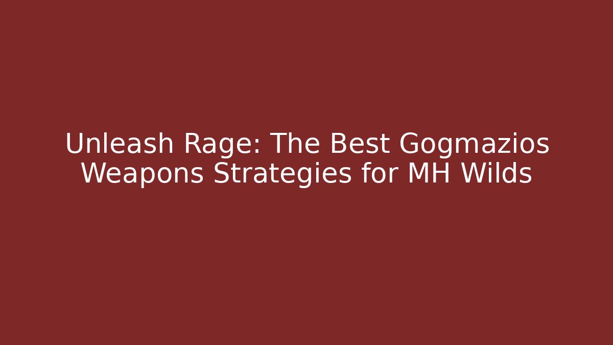 Unleash Rage: The Best Gogmazios Weapons Strategies for MH Wilds