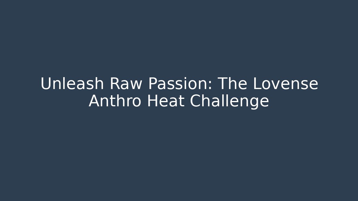 Unleash Raw Passion: The Lovense Anthro Heat Challenge