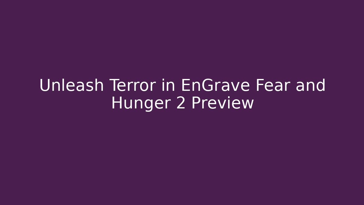 Unleash Terror in EnGrave Fear and Hunger 2 Preview