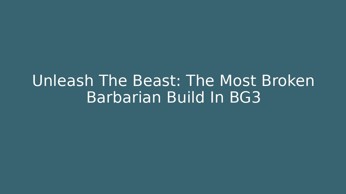 Unleash The Beast: The Most Broken Barbarian Build In BG3
