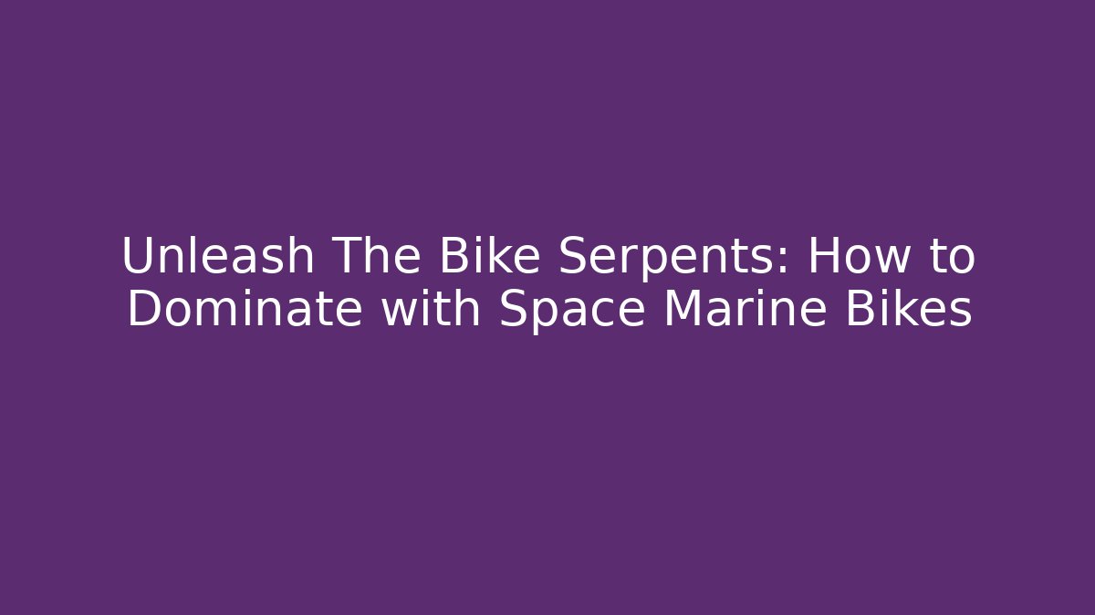 Unleash The Bike Serpents: How to Dominate with Space Marine Bikes