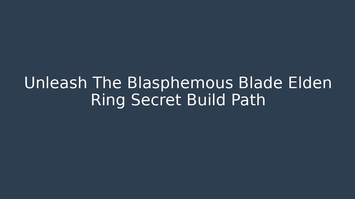 Unleash The Blasphemous Blade Elden Ring Secret Build Path - Método de Aprovação