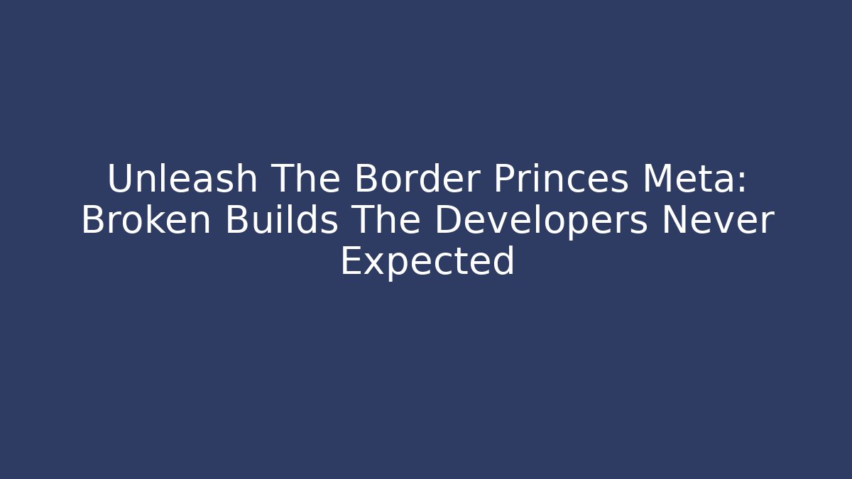 Unleash The Border Princes Meta: Broken Builds The Developers Never Expected