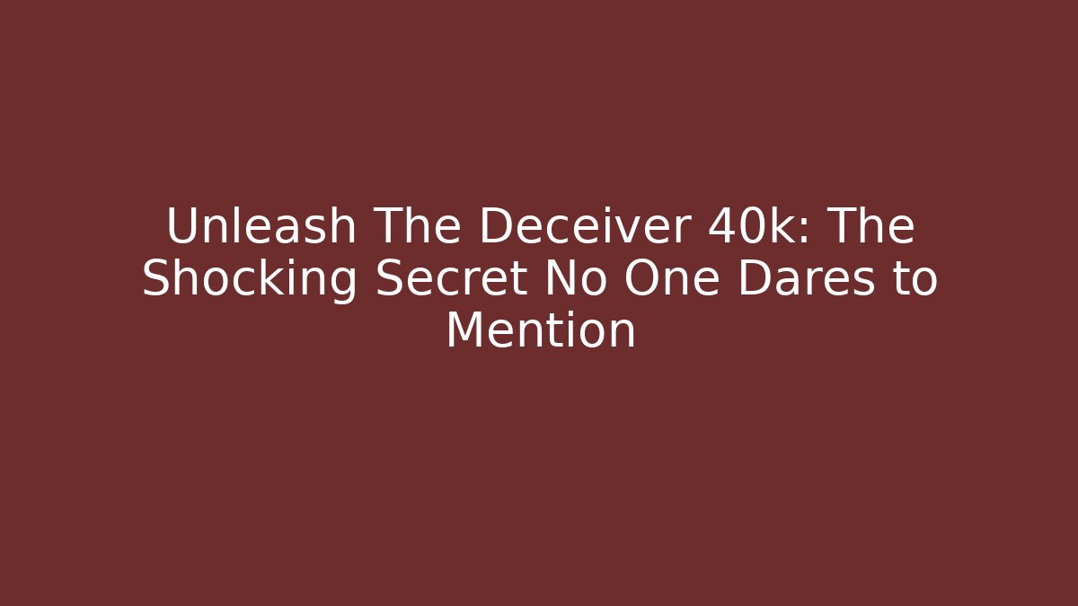 Unleash The Deceiver 40k: The Shocking Secret No One Dares to Mention