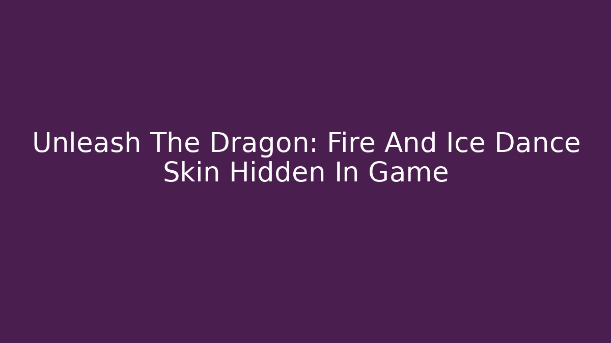 Unleash The Dragon: Fire And Ice Dance Skin Hidden In Game
