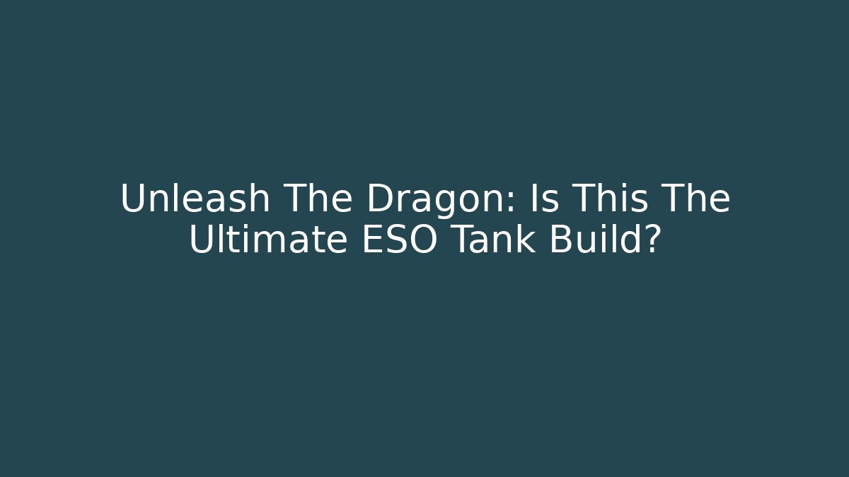 Unleash The Dragon: Is This The Ultimate ESO Tank Build?
