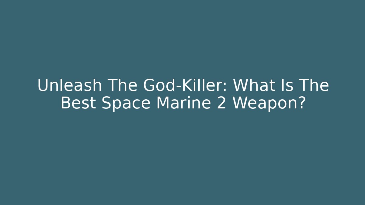Unleash The God-Killer: What Is The Best Space Marine 2 Weapon?