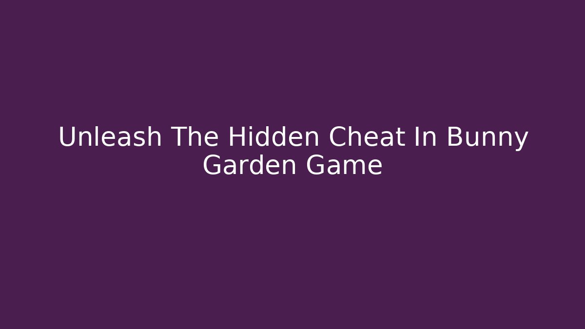Unleash The Hidden Cheat In Bunny Garden Game