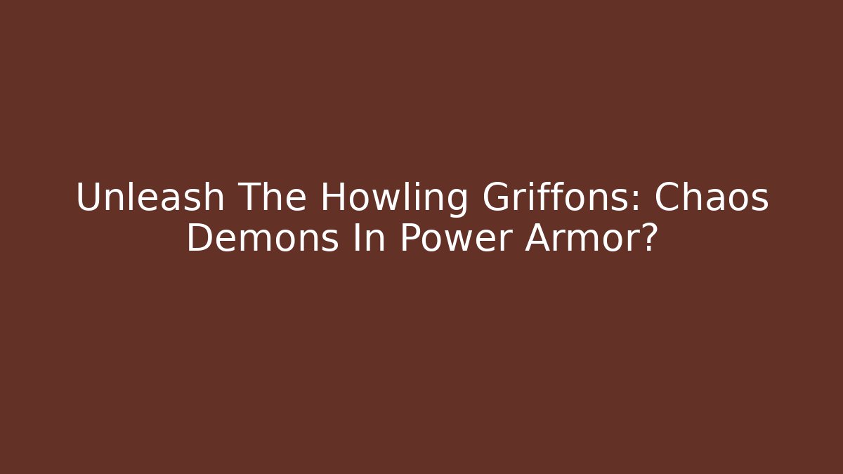 Unleash The Howling Griffons: Chaos Demons In Power Armor?