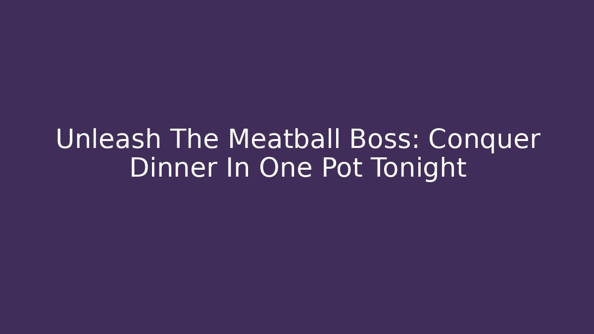 Unleash The Meatball Boss: Conquer Dinner In One Pot Tonight