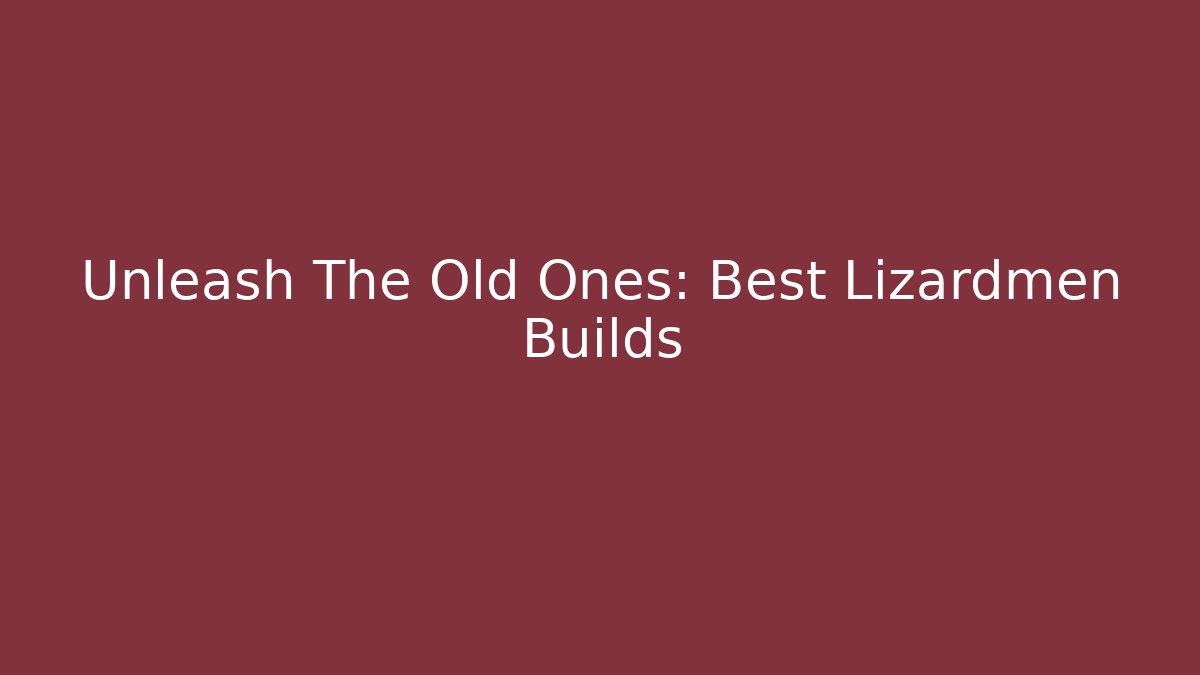 Unleash The Old Ones: Best Lizardmen Builds