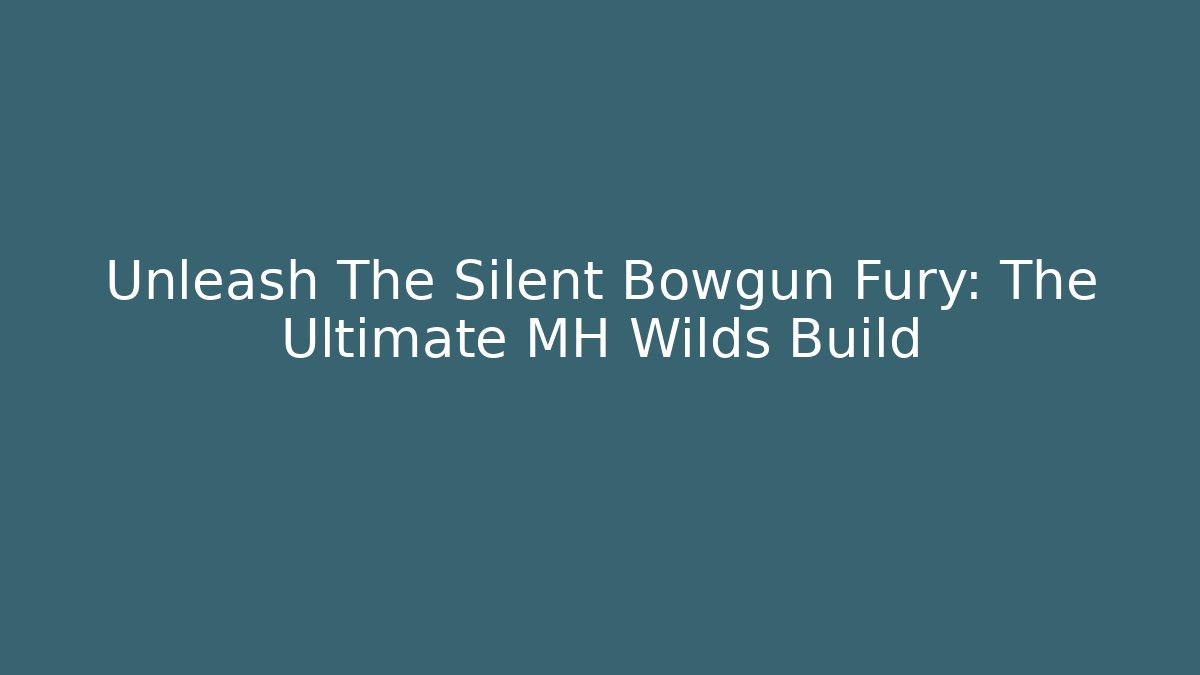 Unleash The Silent Bowgun Fury: The Ultimate MH Wilds Build
