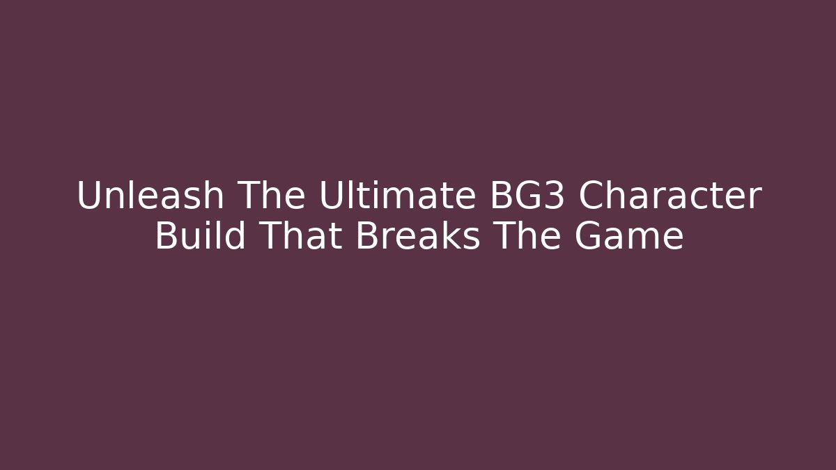 Unleash The Ultimate BG3 Character Build That Breaks The Game