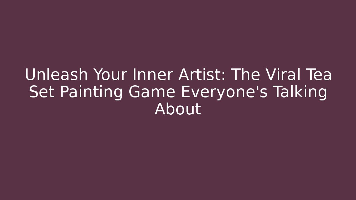 Unleash Your Inner Artist: The Viral Tea Set Painting Game Everyone’s Talking About