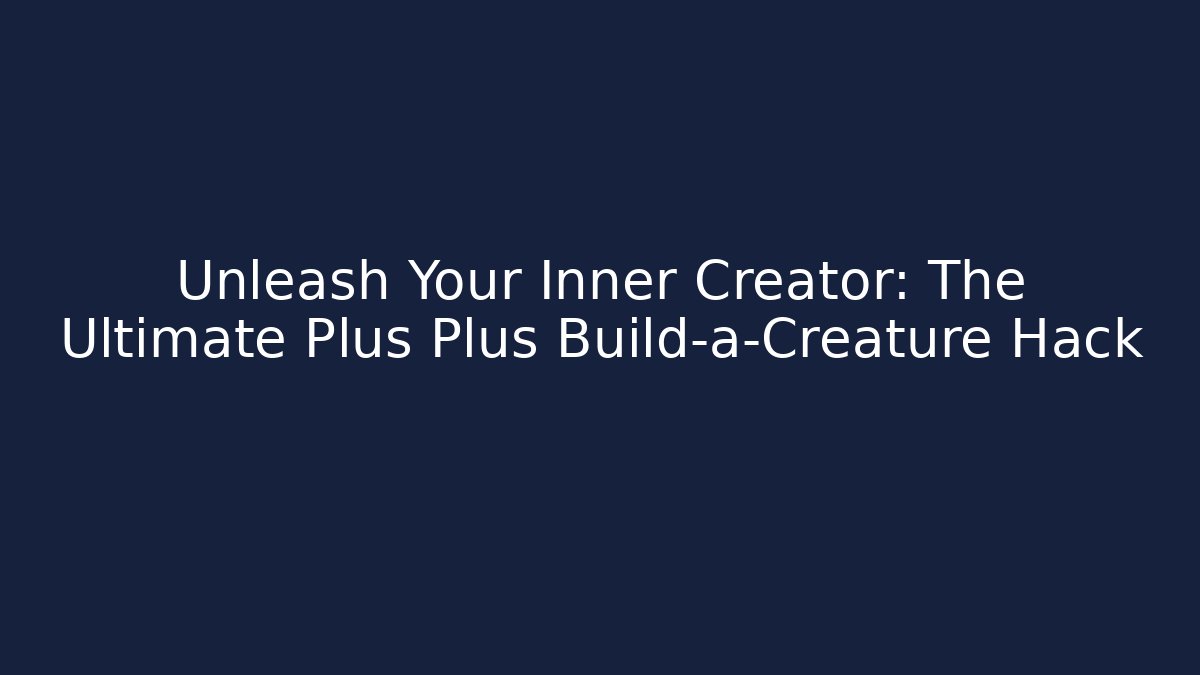 Unleash Your Inner Creator: The Ultimate Plus Plus Build-a-Creature Hack