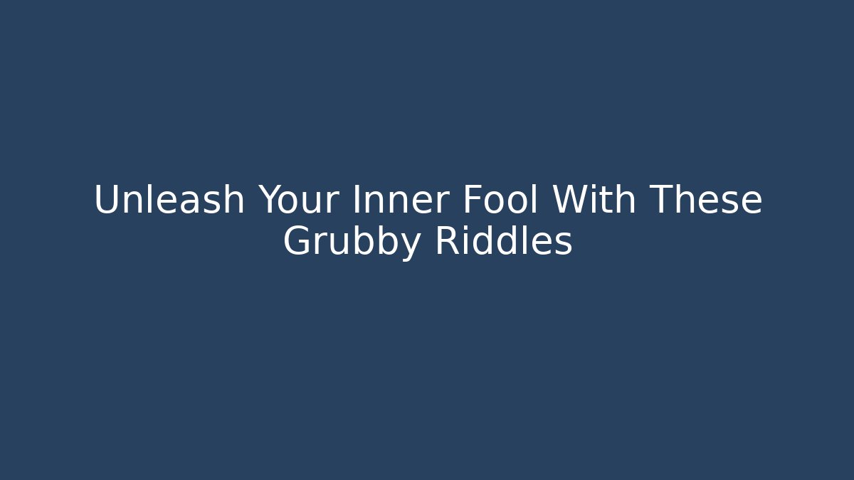 Unleash Your Inner Fool With These Grubby Riddles